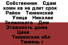 Собственник!!!Сдам 1-комн.кв на длит.срок  › Район ­ Тюменский-2 › Улица ­ Николая Зелинского › Дом ­ 19 › Этажность дома ­ 16 › Цена ­ 15 000 - Тюменская обл., Тюмень г. Недвижимость » Квартиры аренда   . Тюменская обл.,Тюмень г.